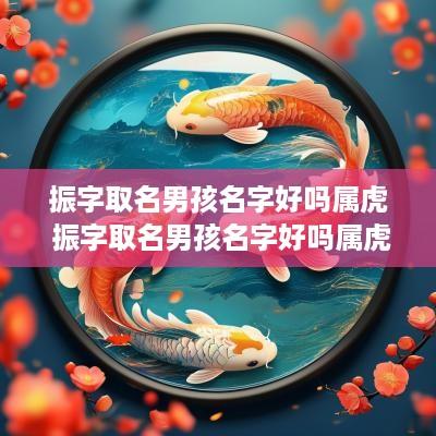 振字取名男孩名字好吗属虎 振字取名男孩名字好吗属虎的
