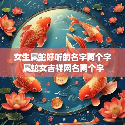 女生属蛇好听的名字两个字 属蛇女吉祥网名两个字