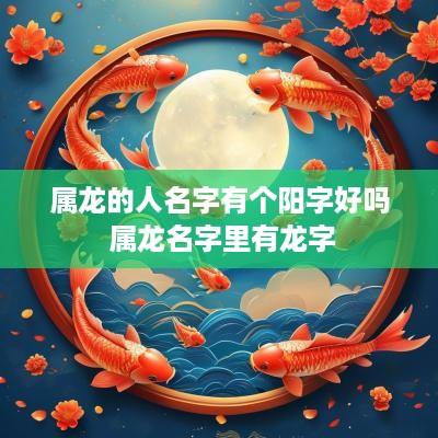 属龙的人名字有个阳字好吗 属龙名字里有龙字