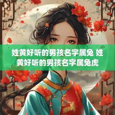 姓黄好听的男孩名字属兔 姓黄好听的男孩名字属兔虎