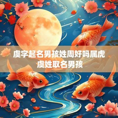 虞字起名男孩姓周好吗属虎 虞姓取名男孩