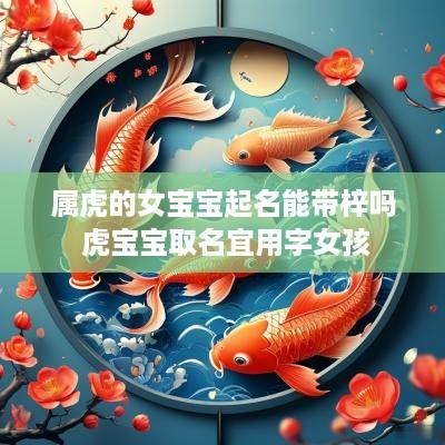 属虎的女宝宝起名能带梓吗 虎宝宝取名宜用字女孩
