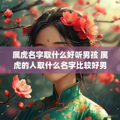 属虎名字取什么好听男孩 属虎的人取什么名字比较好男孩