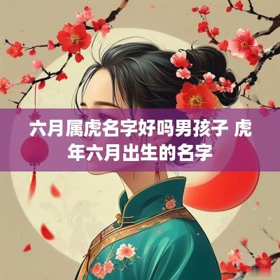 六月属虎名字好吗男孩子 蛇年六月出生的名字
