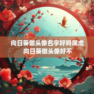 向日葵做头像名字好吗属虎 向日葵做头像好不