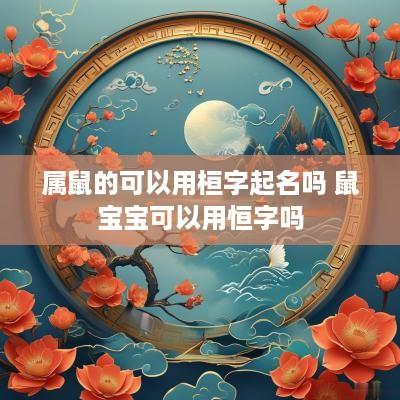 属鼠的可以用桓字起名吗 鼠宝宝可以用恒字吗