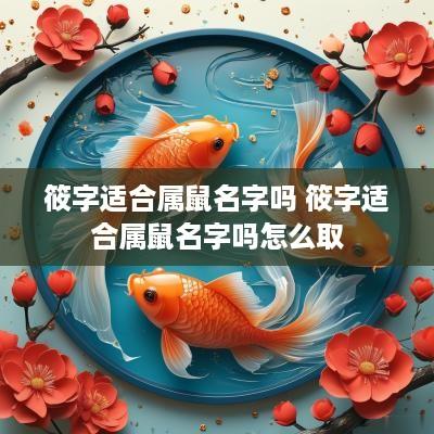 筱字适合属鼠名字吗 筱字适合属鼠名字吗怎么取