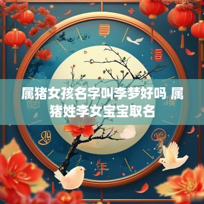 属猪女孩名字叫李梦好吗 属猪姓李女宝宝取名