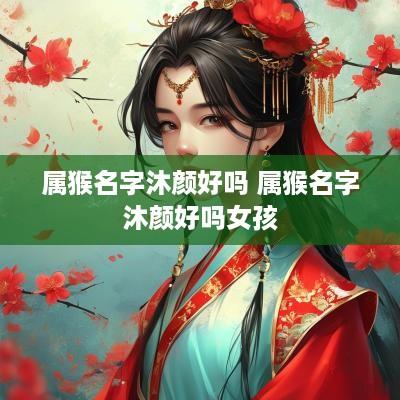 属猴名字沐颜好吗 属猴名字沐颜好吗女孩