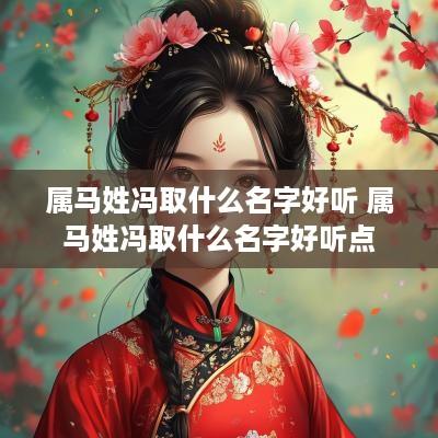属马姓冯取什么名字好听 属马姓冯取什么名字好听点