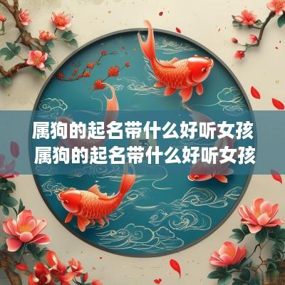 属狗的起名带什么好听女孩 属狗的起名带什么好听女孩子