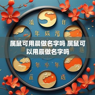 属鼠可用晨做名字吗 属鼠可以用辰做名字吗