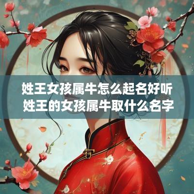 姓王女孩属牛怎么起名好听 姓王的女孩属牛取什么名字好