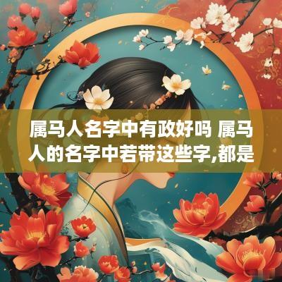 属马人名字中有政好吗 属马人的名字中若带这些字,都是有福之人! 属马人名字中有政好吗 属马人的名字中若带这些字,都是有福之人!