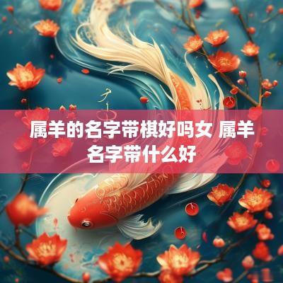属羊的名字带棋好吗女 属羊名字带什么好