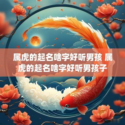 属虎的起名啥字好听男孩 属虎的起名啥字好听男孩子