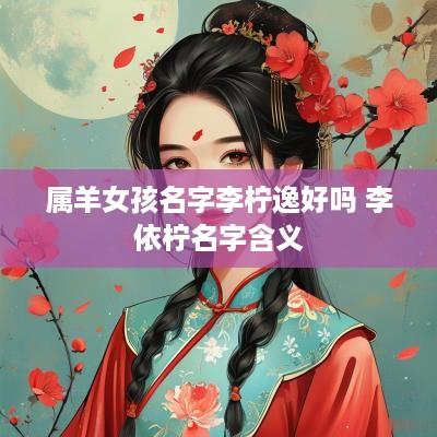 属羊女孩名字李柠逸好吗 李依柠名字含义