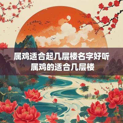 属鸡适合起几层楼名字好听 属鸡的适合几层楼