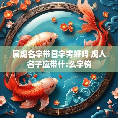 属虎名字带日字旁好吗 虎人名子应带什:么字傍