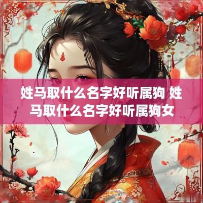姓马取什么名字好听属狗 姓马取什么名字好听属狗女