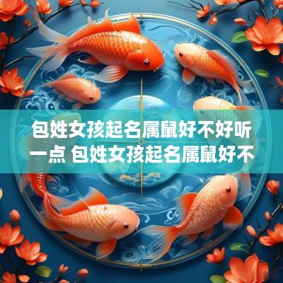 包姓女孩起名属鼠好不好听一点 包姓女孩起名属鼠好不好听一点呢