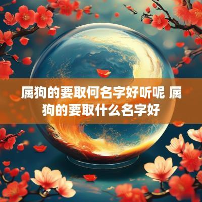 属狗的要取何名字好听呢 属狗的要取什么名字好