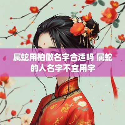 属蛇用柏做名字合适吗 属蛇的人名字不宜用字