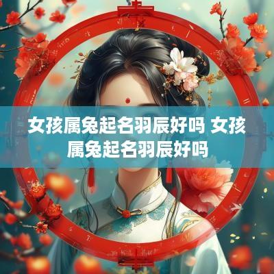 女孩属兔起名羽辰好吗 女孩属兔起名羽辰好吗