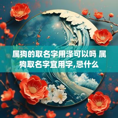 属狗的取名字用泽可以吗 属狗取名字宜用字,忌什么