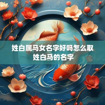姓白属马女名字好吗怎么取 姓白马的名字