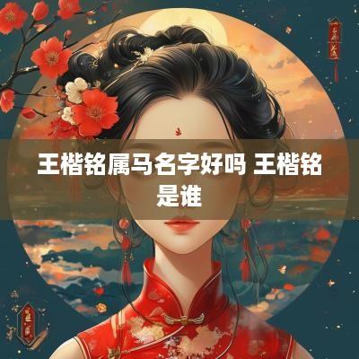王楷铭属马名字好吗 王楷铭是谁