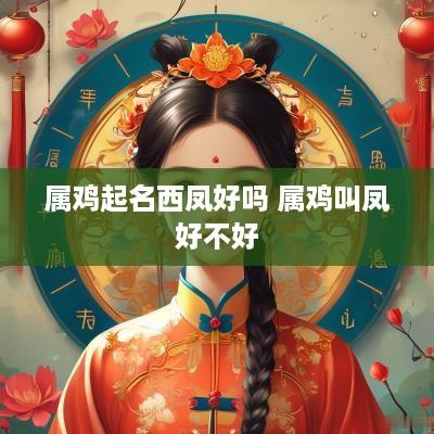 属鸡起名西凤好吗 属鸡叫凤好不好