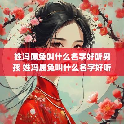 姓冯属兔叫什么名字好听男孩 姓冯属兔叫什么名字好听男孩子
