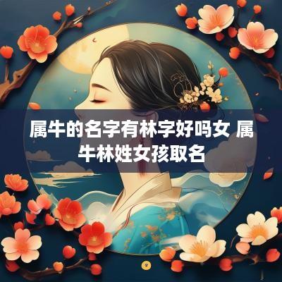 属牛的名字有林字好吗女 属牛林姓女孩取名