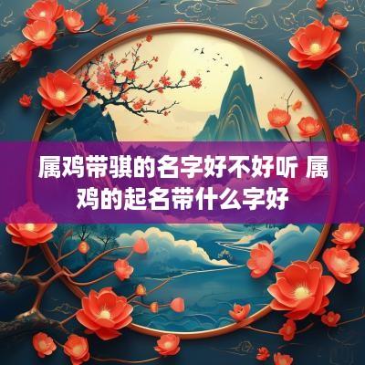 属鸡带骐的名字好不好听 属鸡的起名带什么字好