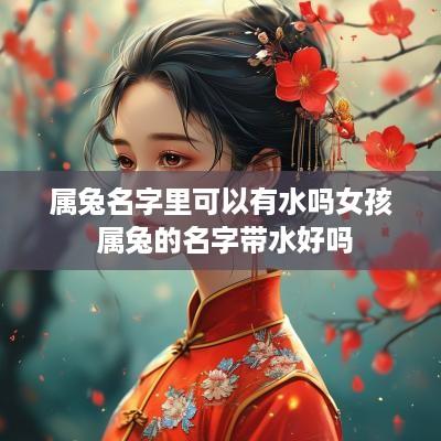 属兔名字里可以有水吗女孩 属兔的名字带水好吗