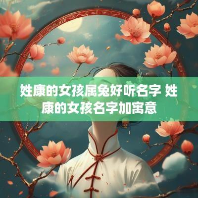 姓康的女孩属兔好听名字 姓康的女孩名字加寓意