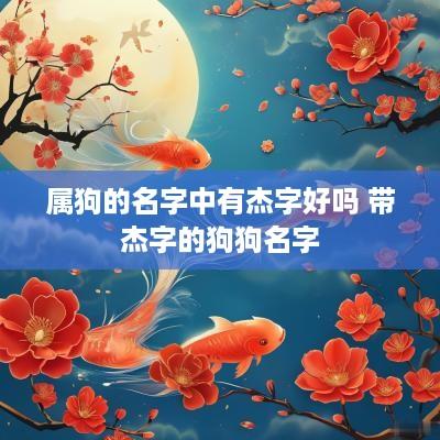 属狗的名字中有杰字好吗 带杰字的狗狗名字