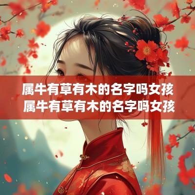 属牛有草有木的名字吗女孩 属牛有草有木的名字吗女孩怎么取