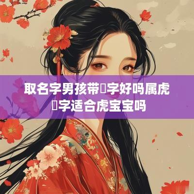 取名字男孩带璟字好吗属虎 璟字适合虎宝宝吗