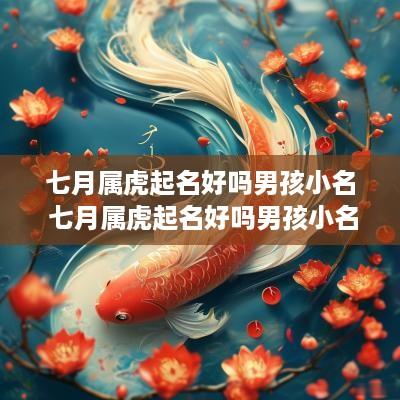 七月属虎起名好吗男孩小名 七月属虎起名好吗男孩小名怎么取
