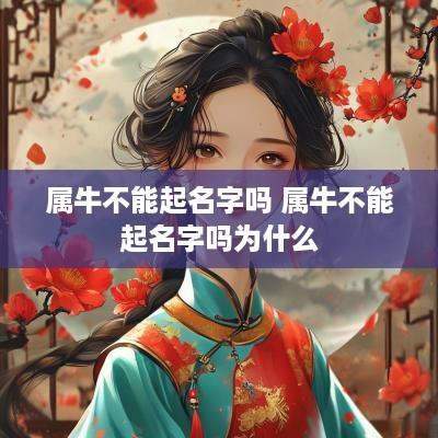 属牛不能起名字吗 属牛不能起名字吗为什么