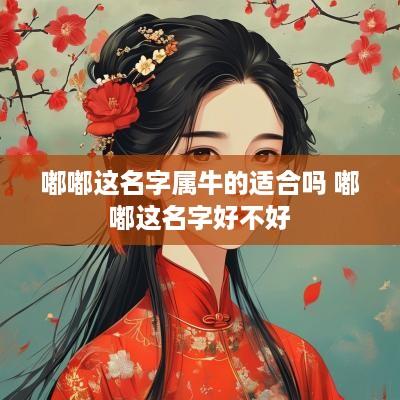 嘟嘟这名字属牛的适合吗 嘟嘟这名字好不好