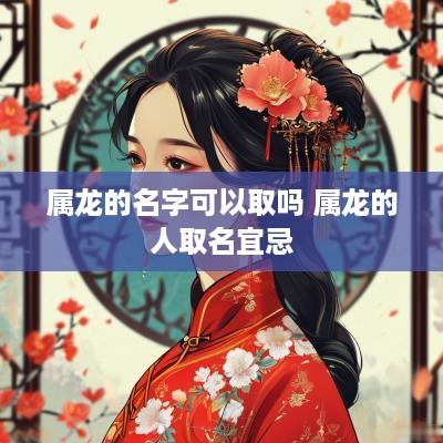 属龙的名字可以取吗 属龙的人取名宜忌 属龙的名字可以取吗 属龙的人取名宜忌