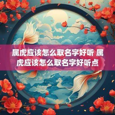 属虎应该怎么取名字好听 属虎应该怎么取名字好听点
