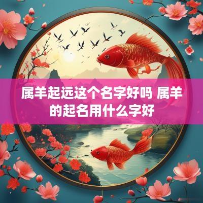 属羊起远这个名字好吗 属羊的起名用什么字好