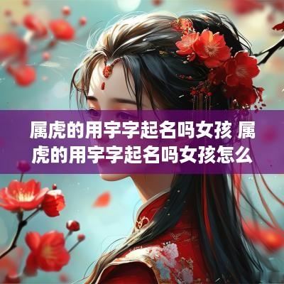 属虎的用宇字起名吗女孩 属虎的用宇字起名吗女孩怎么取