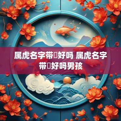 属虎名字带玥好吗 属虎名字带玥好吗男孩