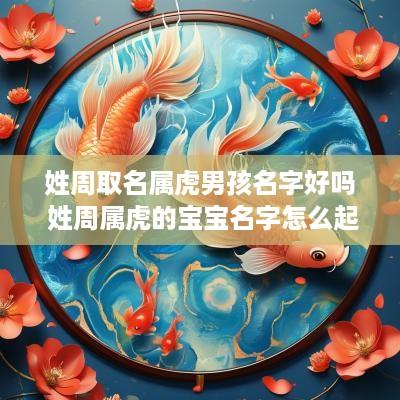 姓周取名属虎男孩名字好吗 姓周属虎的宝宝名字怎么起