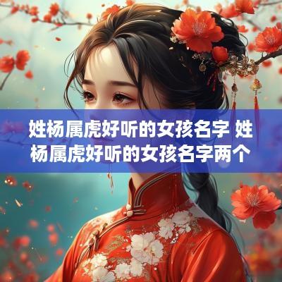 姓杨属虎好听的女孩名字 姓杨属虎好听的女孩名字两个字